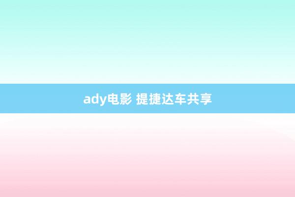 ady电影 提捷达车共享