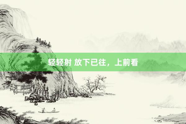 轻轻射 放下已往，上前看