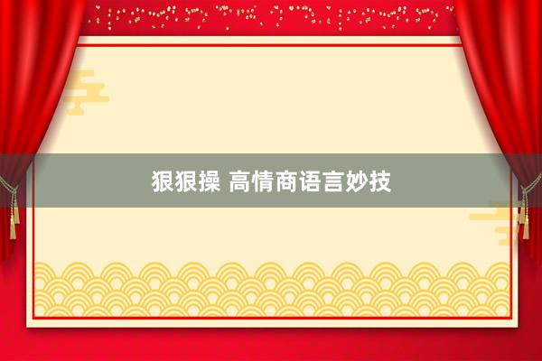 狠狠操 高情商语言妙技