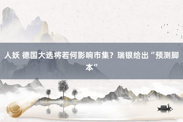 人妖 德国大选将若何影响市集？瑞银给出“预测脚本”