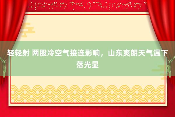 轻轻射 两股冷空气接连影响，山东爽朗天气温下落光显