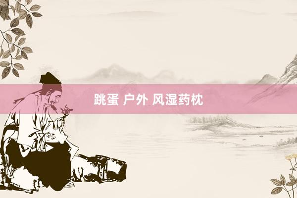 跳蛋 户外 风湿药枕