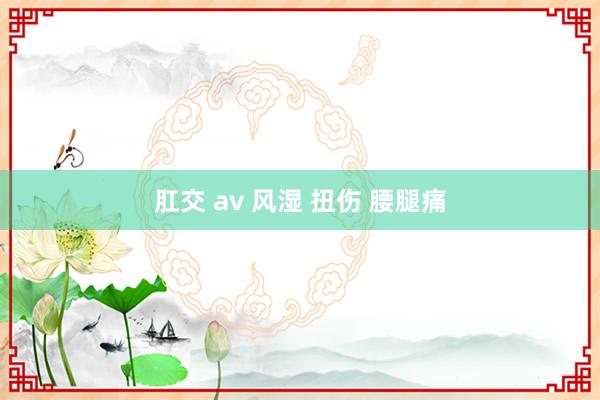 肛交 av 风湿 扭伤 腰腿痛