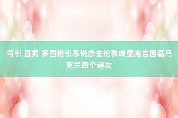 勾引 直男 多国指引东说念主伦敦峰显露告因循乌克兰四个递次