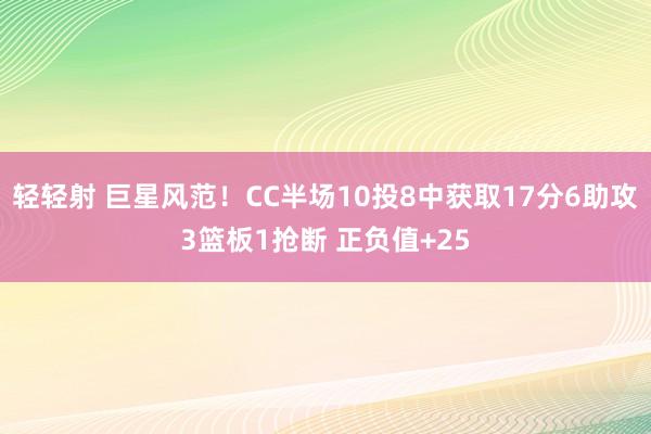 轻轻射 巨星风范！CC半场10投8中获取17分6助攻3篮板1抢断 正负值+25