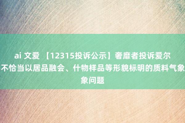 ai 文爱 【12315投诉公示】奢靡者投诉爱尔眼科不恰当以居品融会、什物样品等形貌标明的质料气象问题