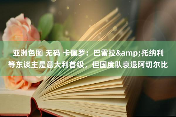 亚洲色图 无码 卡佩罗：巴雷拉&托纳利等东谈主是意大利首级，但国度队衰退阿切尔比