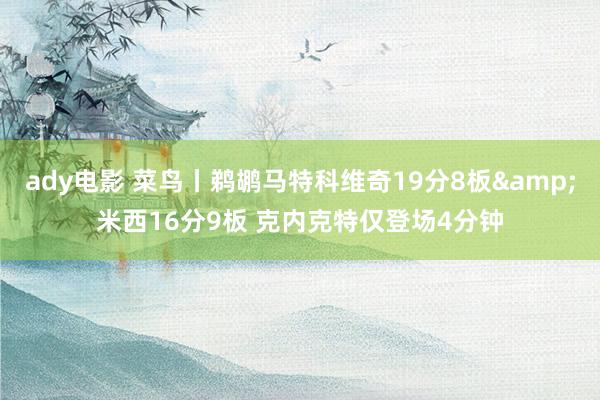 ady电影 菜鸟丨鹈鹕马特科维奇19分8板&米西16分9板 克内克特仅登场4分钟