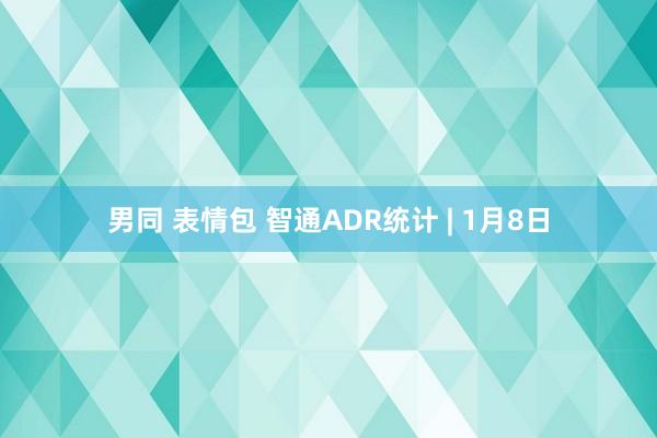 男同 表情包 智通ADR统计 | 1月8日