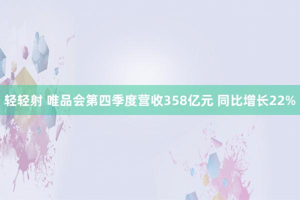 轻轻射 唯品会第四季度营收358亿元 同比增长22%