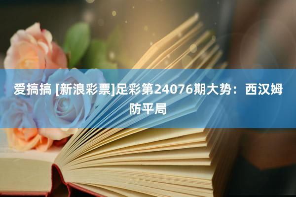 爱搞搞 [新浪彩票]足彩第24076期大势：西汉姆防平局