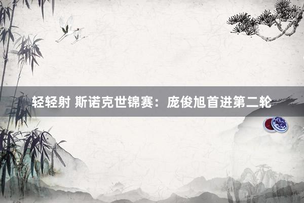 轻轻射 斯诺克世锦赛：庞俊旭首进第二轮