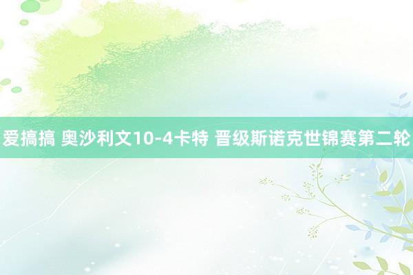 爱搞搞 奥沙利文10-4卡特 晋级斯诺克世锦赛第二轮