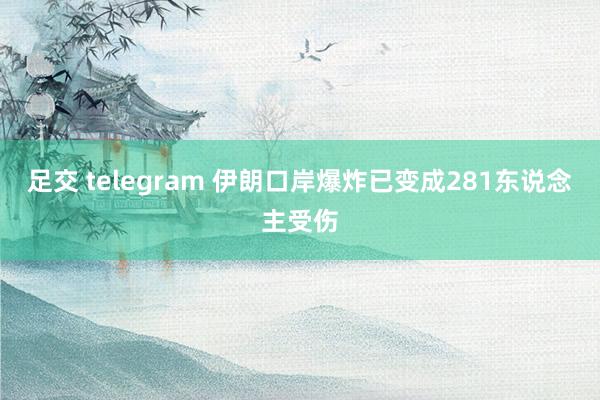 足交 telegram 伊朗口岸爆炸已变成281东说念主受伤