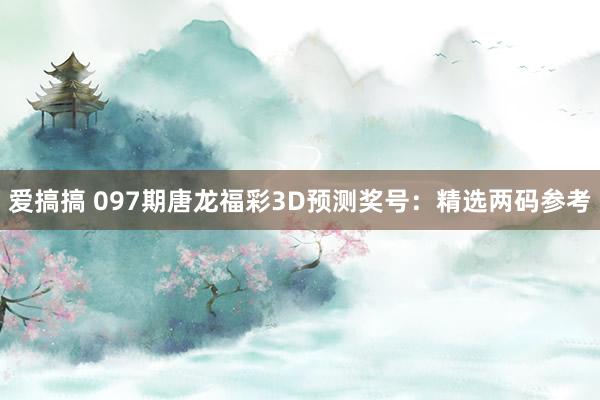爱搞搞 097期唐龙福彩3D预测奖号：精选两码参考