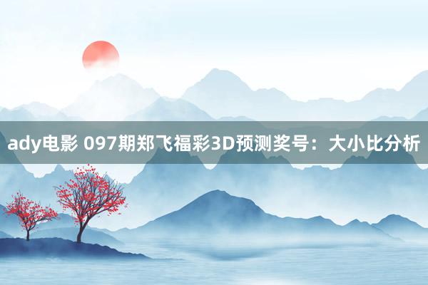 ady电影 097期郑飞福彩3D预测奖号：大小比分析